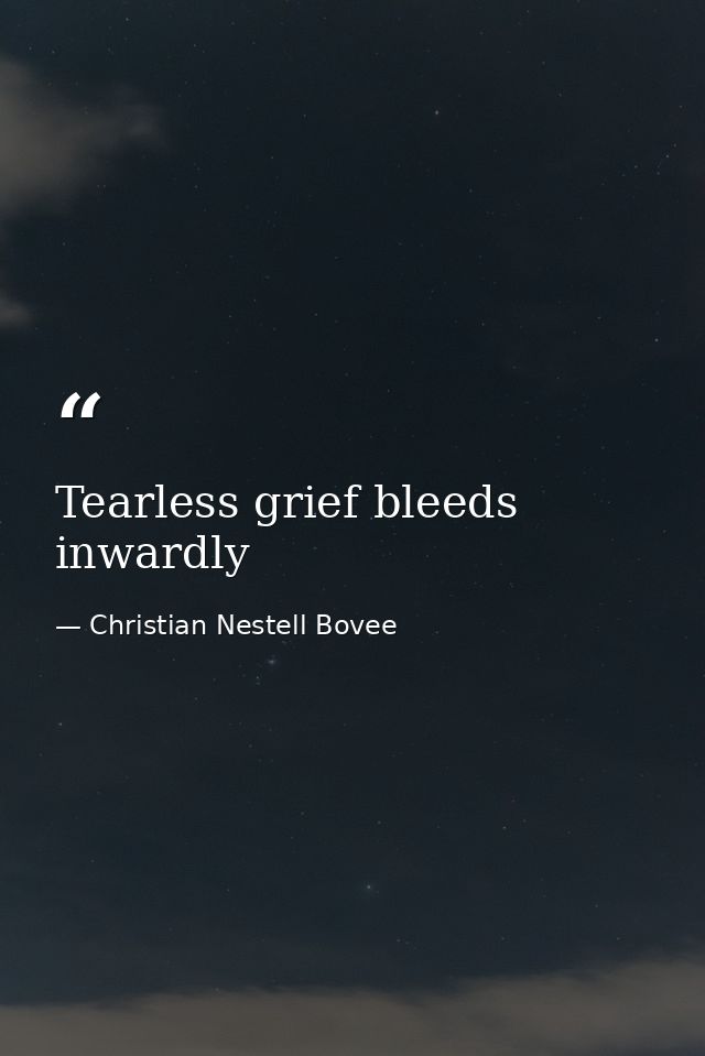 Tearless grief bleeds inwardly — Christian Nestell Bovee