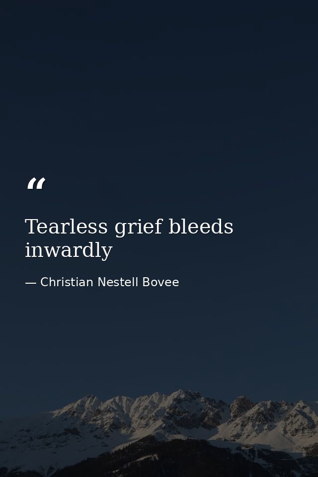 Tearless grief bleeds inwardly — Christian Nestell Bovee
