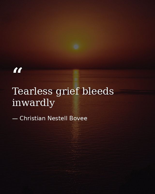 Tearless grief bleeds inwardly — Christian Nestell Bovee