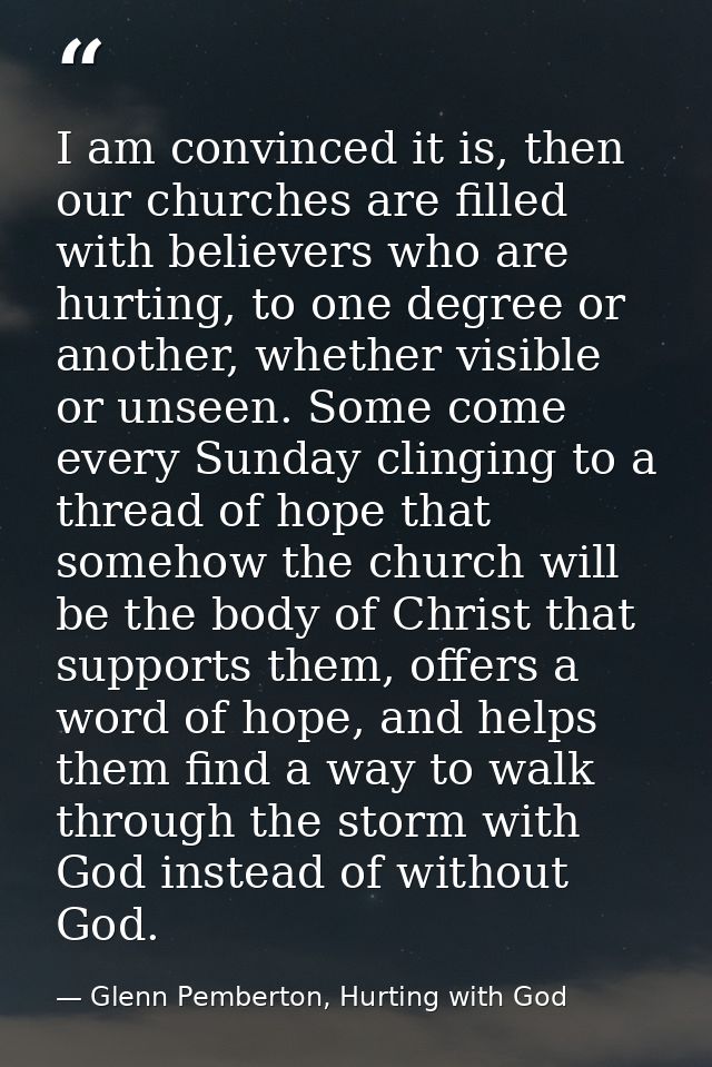 I am convinced it is, then our churches are filled with believers who are hurting, to one degree or another, whether vis — Glenn Pemberton, Hurting with God