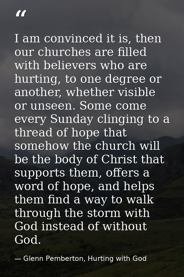 I am convinced it is, then our churches are filled with believers who are hurting, to one degree or another, whether vis — Glenn Pemberton, Hurting with God