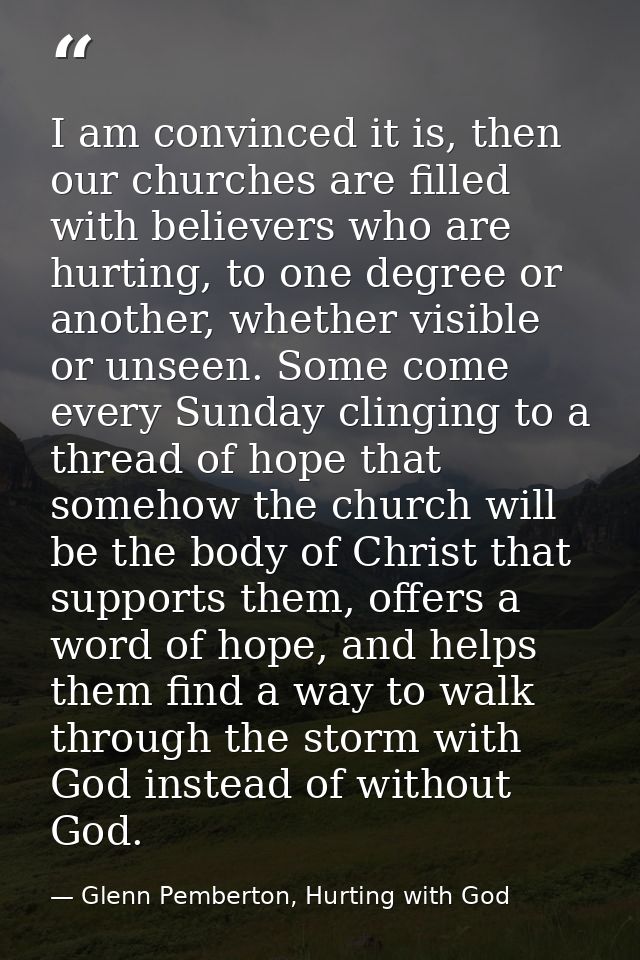 I am convinced it is, then our churches are filled with believers who are hurting, to one degree or another, whether vis — Glenn Pemberton, Hurting with God