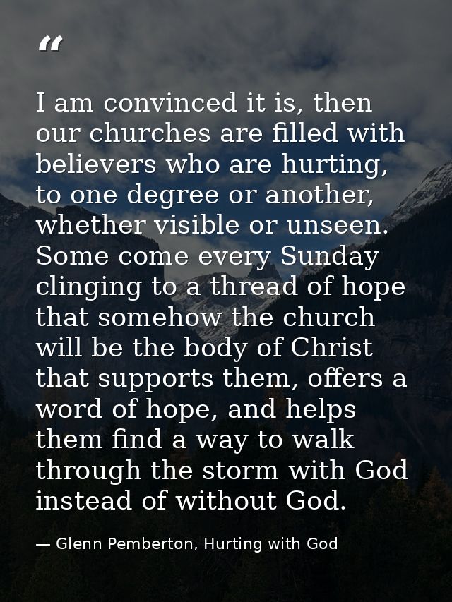 I am convinced it is, then our churches are filled with believers who are hurting, to one degree or another, whether vis — Glenn Pemberton, Hurting with God