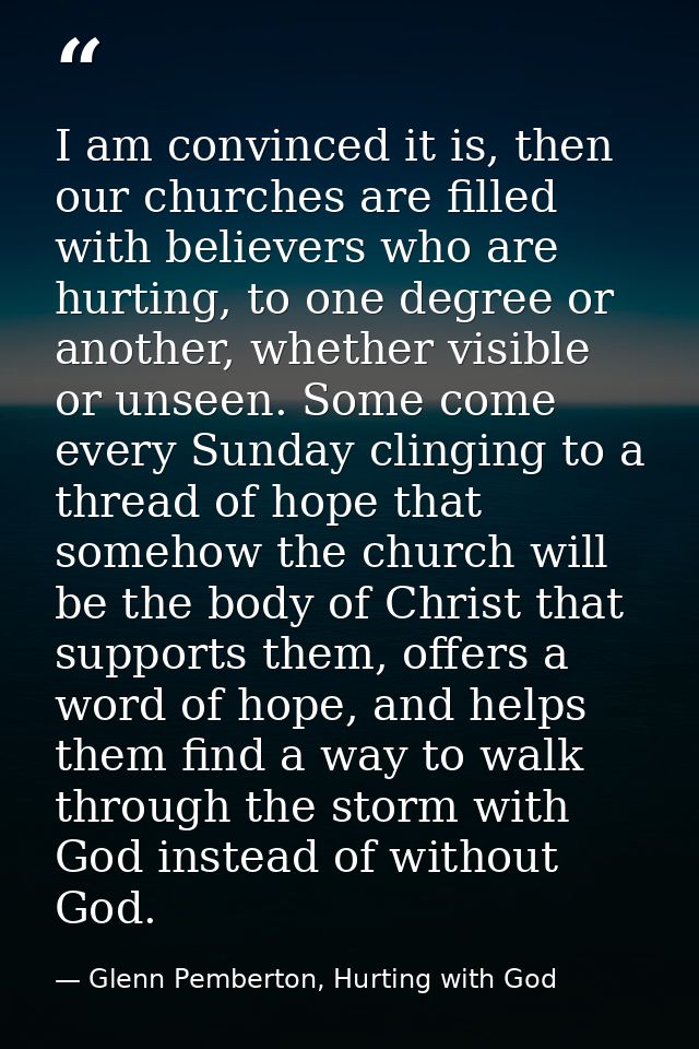 I am convinced it is, then our churches are filled with believers who are hurting, to one degree or another, whether vis — Glenn Pemberton, Hurting with God