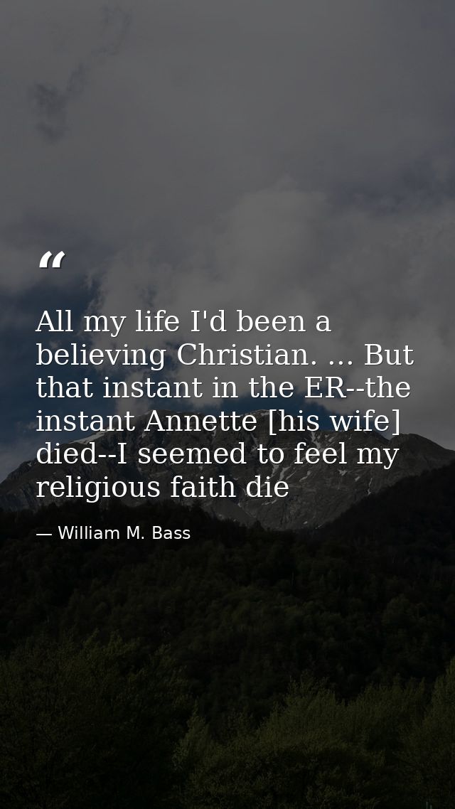 All my life I'd been a believing Christian. ... But that instant in the ER--the instant Annette [his wife] died--I seeme — William M. Bass