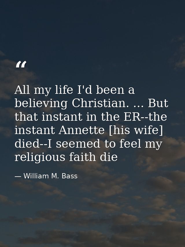 All my life I'd been a believing Christian. ... But that instant in the ER--the instant Annette [his wife] died--I seeme — William M. Bass