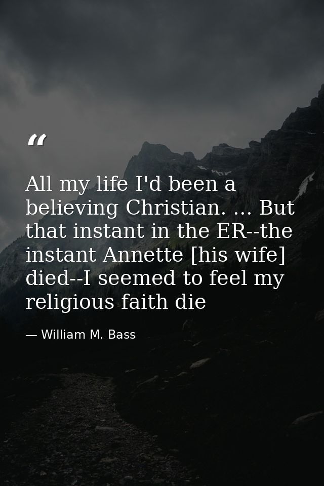 All my life I'd been a believing Christian. ... But that instant in the ER--the instant Annette [his wife] died--I seeme — William M. Bass