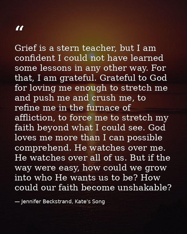 Grief is a stern teacher, but I am confident I could not have learned some lessons in any other way. For that, I am grat — Jennifer Beckstrand, Kate's Song