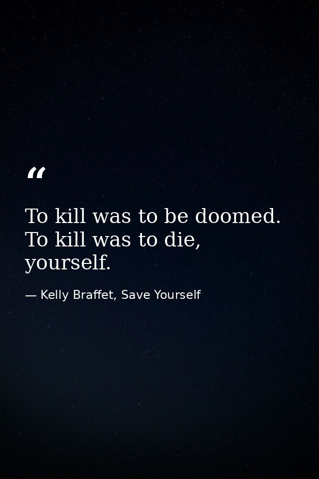 To kill was to be doomed. To kill was to die, yourself. — Kelly Braffet, Save Yourself