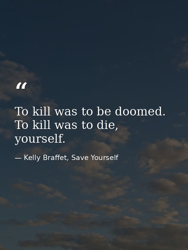 To kill was to be doomed. To kill was to die, yourself. — Kelly Braffet, Save Yourself