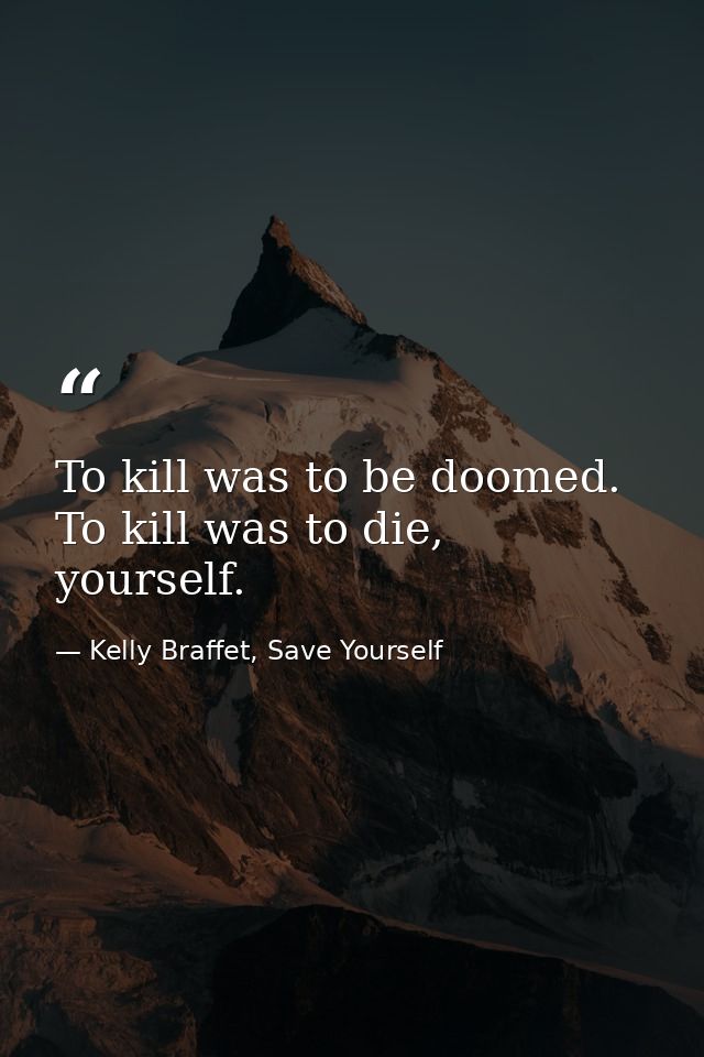 To kill was to be doomed. To kill was to die, yourself. — Kelly Braffet, Save Yourself