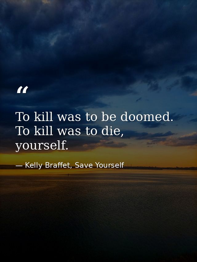 To kill was to be doomed. To kill was to die, yourself. — Kelly Braffet, Save Yourself