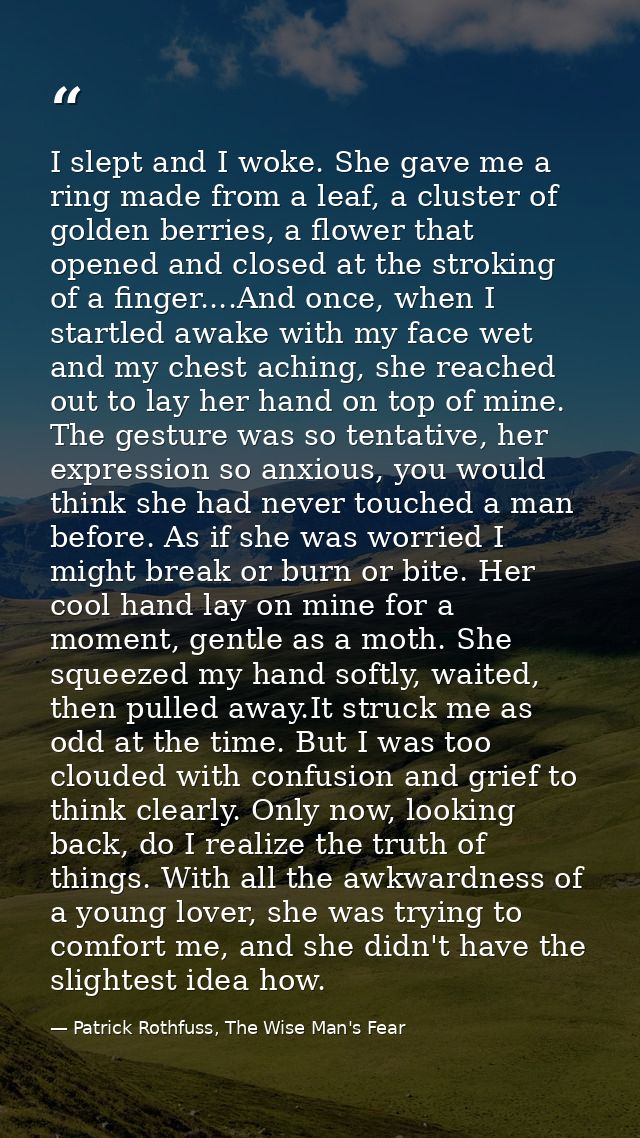 I slept and I woke. She gave me a ring made from a leaf, a cluster of golden berries, a flower that opened and closed at — Patrick Rothfuss, The Wise Man's Fear
