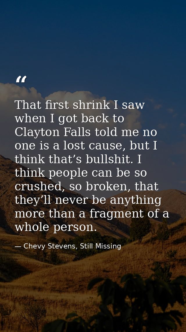 That first shrink I saw when I got back to Clayton Falls told me no one is a lost cause, but I think that’s bullshit. I  — Chevy Stevens, Still Missing