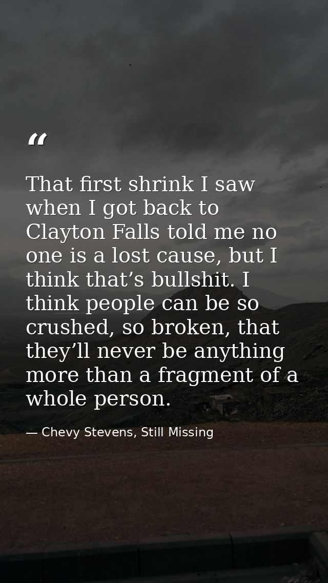 That first shrink I saw when I got back to Clayton Falls told me no one is a lost cause, but I think that’s bullshit. I  — Chevy Stevens, Still Missing