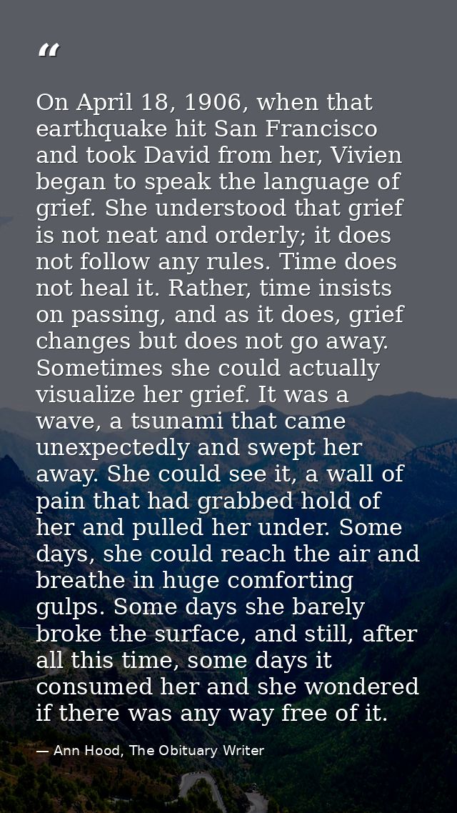 On April 18, 1906, when that earthquake hit San Francisco and took David from her, Vivien began to speak the language of — Ann Hood, The Obituary Writer
