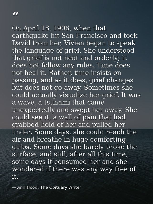 On April 18, 1906, when that earthquake hit San Francisco and took David from her, Vivien began to speak the language of — Ann Hood, The Obituary Writer