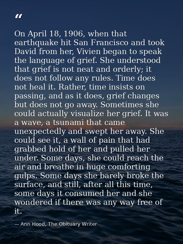 On April 18, 1906, when that earthquake hit San Francisco and took David from her, Vivien began to speak the language of — Ann Hood, The Obituary Writer