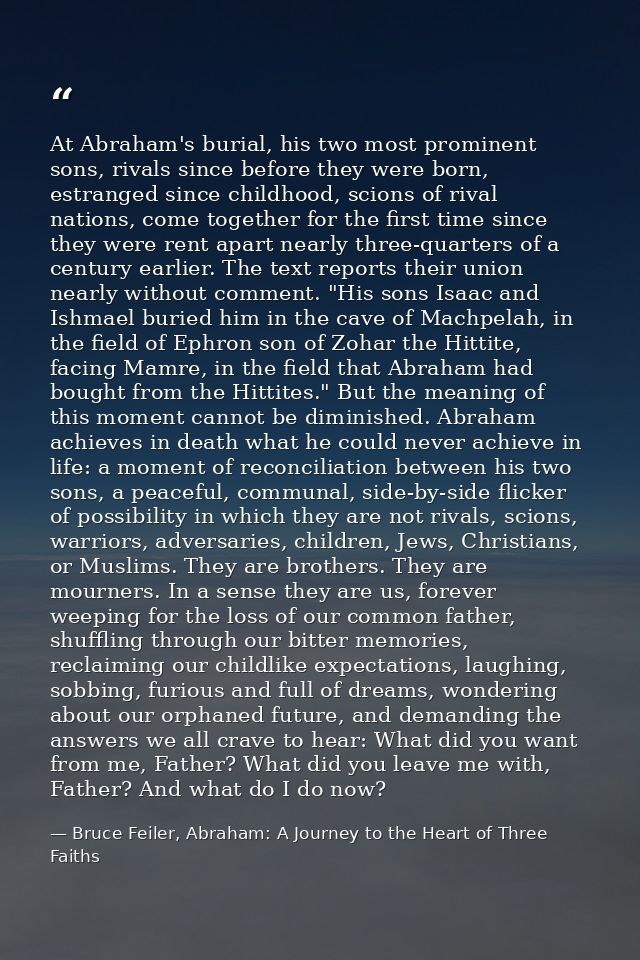 At Abraham's burial, his two most prominent sons, rivals since before they were born, estranged since childhood, scions  — Bruce Feiler, Abraham: A Journey to the Heart of Three Faiths