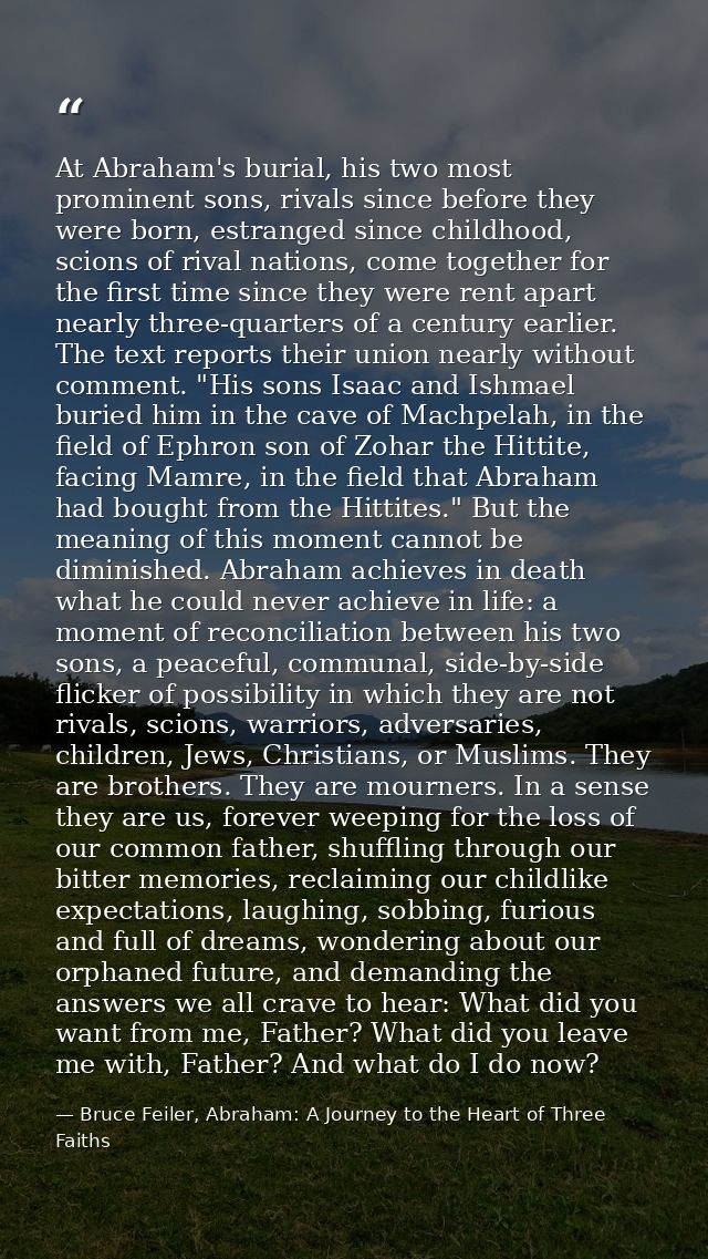 At Abraham's burial, his two most prominent sons, rivals since before they were born, estranged since childhood, scions  — Bruce Feiler, Abraham: A Journey to the Heart of Three Faiths