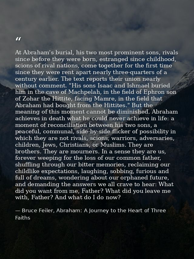 At Abraham's burial, his two most prominent sons, rivals since before they were born, estranged since childhood, scions  — Bruce Feiler, Abraham: A Journey to the Heart of Three Faiths