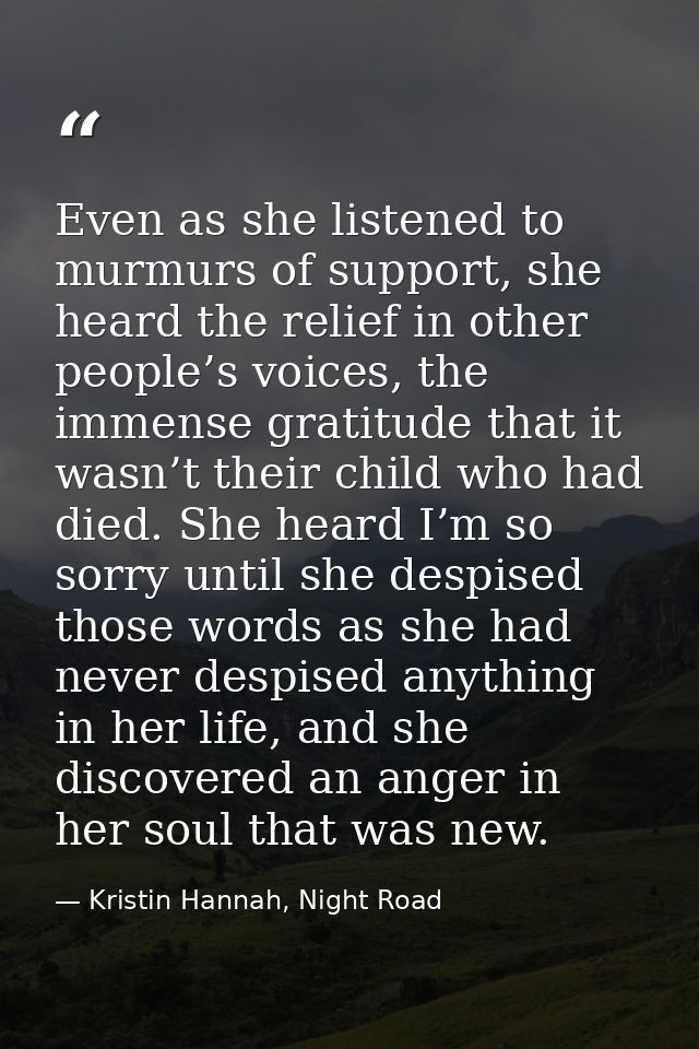 Even as she listened to murmurs of support, she heard the relief in other people’s voices, the immense gratitude that it — Kristin Hannah, Night Road