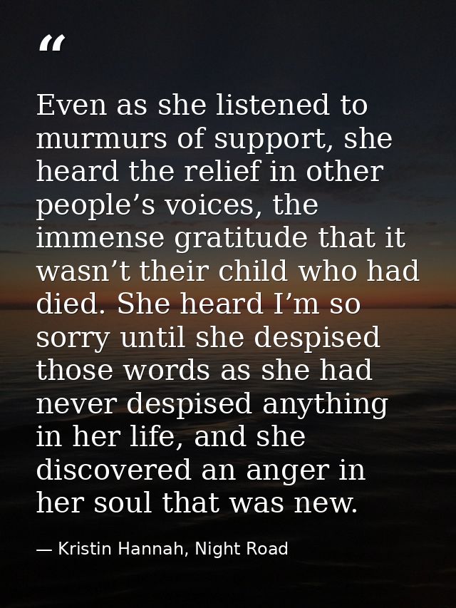 Even as she listened to murmurs of support, she heard the relief in other people’s voices, the immense gratitude that it — Kristin Hannah, Night Road
