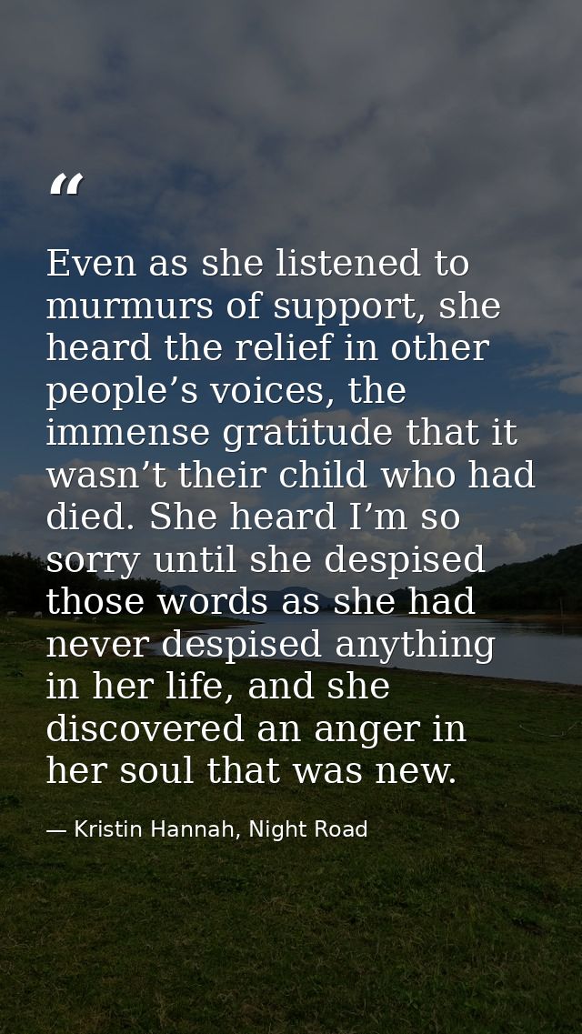 Even as she listened to murmurs of support, she heard the relief in other people’s voices, the immense gratitude that it — Kristin Hannah, Night Road