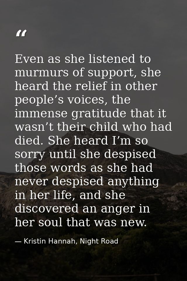 Even as she listened to murmurs of support, she heard the relief in other people’s voices, the immense gratitude that it — Kristin Hannah, Night Road