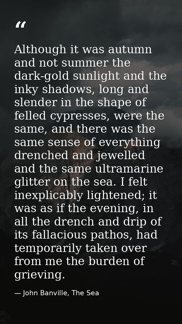Although it was autumn and not summer the dark-gold sunlight and the inky shadows, long and slender in the shape of fell — John Banville, The Sea