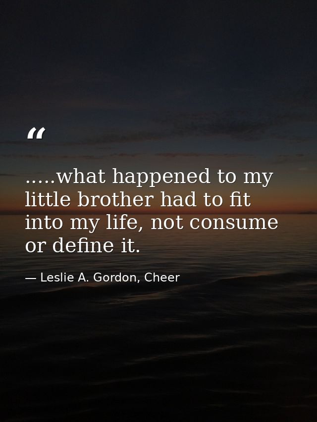 .....what happened to my little brother had to fit into my life, not consume or define it. — Leslie A. Gordon, Cheer
