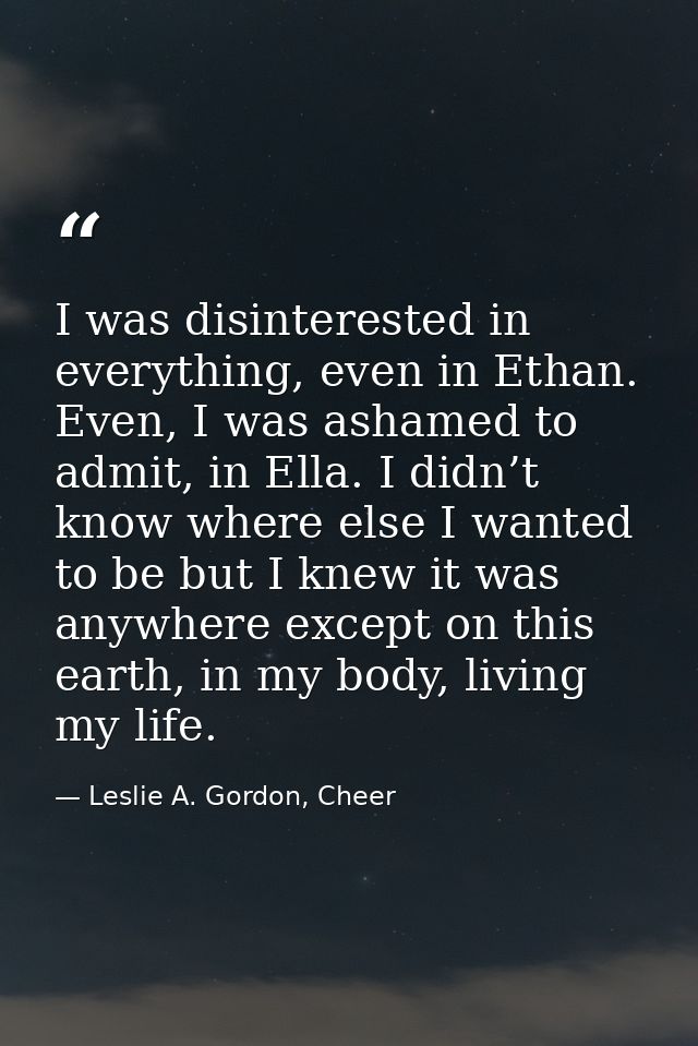 I was disinterested in everything, even in Ethan. Even, I was ashamed to admit, in Ella. I didn’t know where else I want — Leslie A. Gordon, Cheer