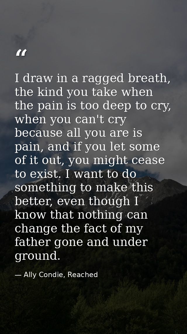 I draw in a ragged breath, the kind you take when the pain is too deep to cry, when you can't cry because all you are is — Ally Condie, Reached