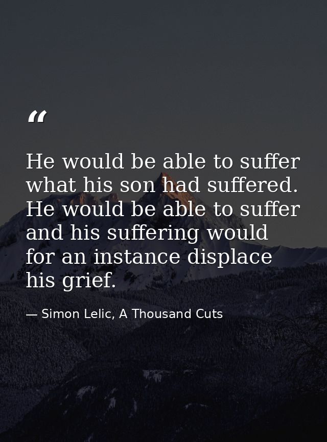 He would be able to suffer what his son had suffered. He would be able to suffer and his suffering would for an instance — Simon Lelic, A Thousand Cuts