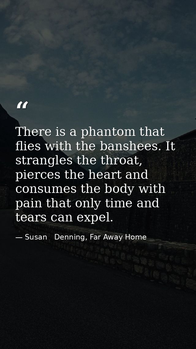 There is a phantom that flies with the banshees. It strangles the throat, pierces the heart and consumes the body with p — Susan   Denning, Far Away Home