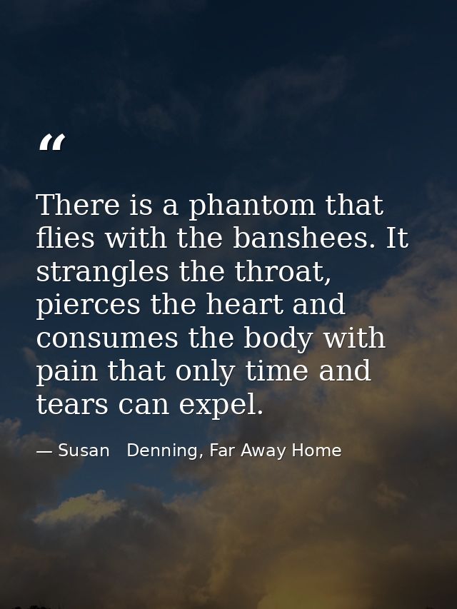There is a phantom that flies with the banshees. It strangles the throat, pierces the heart and consumes the body with p — Susan   Denning, Far Away Home