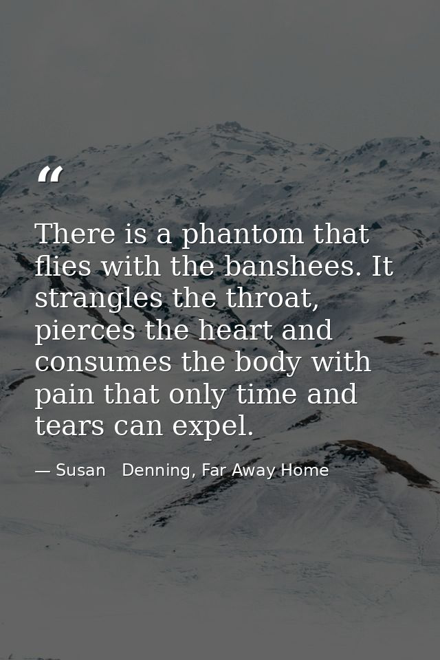 There is a phantom that flies with the banshees. It strangles the throat, pierces the heart and consumes the body with p — Susan   Denning, Far Away Home