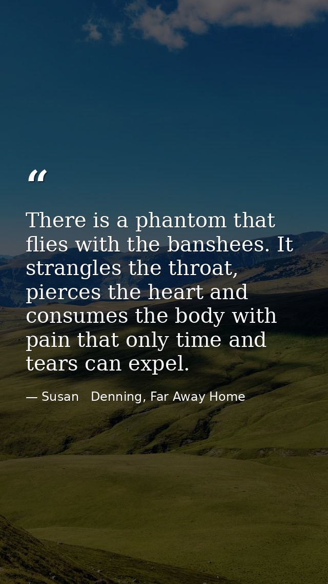 There is a phantom that flies with the banshees. It strangles the throat, pierces the heart and consumes the body with p — Susan   Denning, Far Away Home