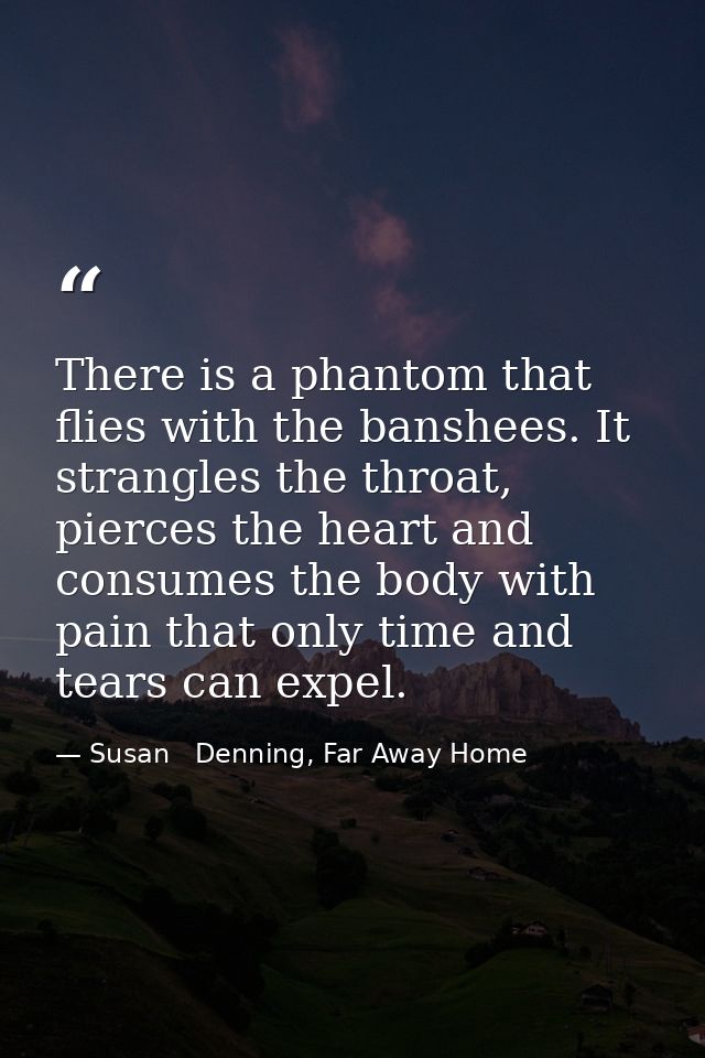 There is a phantom that flies with the banshees. It strangles the throat, pierces the heart and consumes the body with p — Susan   Denning, Far Away Home