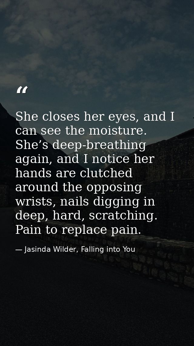 She closes her eyes, and I can see the moisture. She’s deep-breathing again, and I notice her hands are clutched around  — Jasinda Wilder, Falling into You
