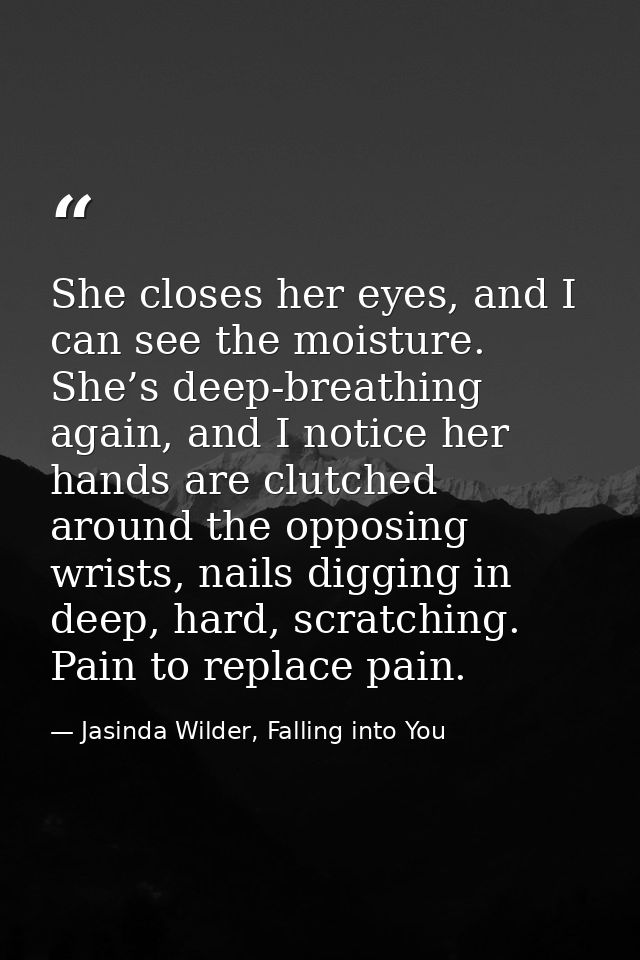 She closes her eyes, and I can see the moisture. She’s deep-breathing again, and I notice her hands are clutched around  — Jasinda Wilder, Falling into You