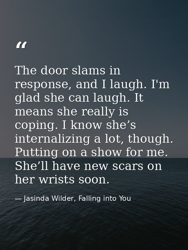 The door slams in response, and I laugh. I'm glad she can laugh. It means she really is coping. I know she’s internalizi — Jasinda Wilder, Falling into You