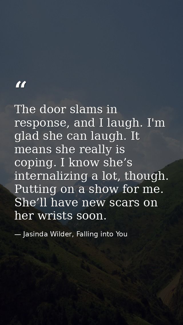 The door slams in response, and I laugh. I'm glad she can laugh. It means she really is coping. I know she’s internalizi — Jasinda Wilder, Falling into You