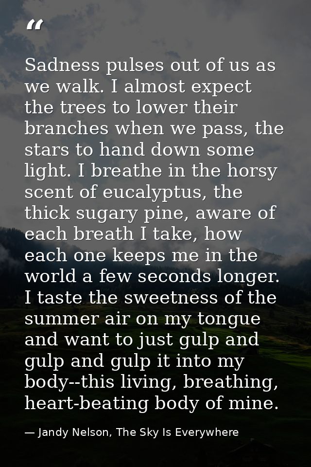 Sadness pulses out of us as we walk. I almost expect the trees to lower their branches when we pass, the stars to hand d — Jandy Nelson, The Sky Is Everywhere
