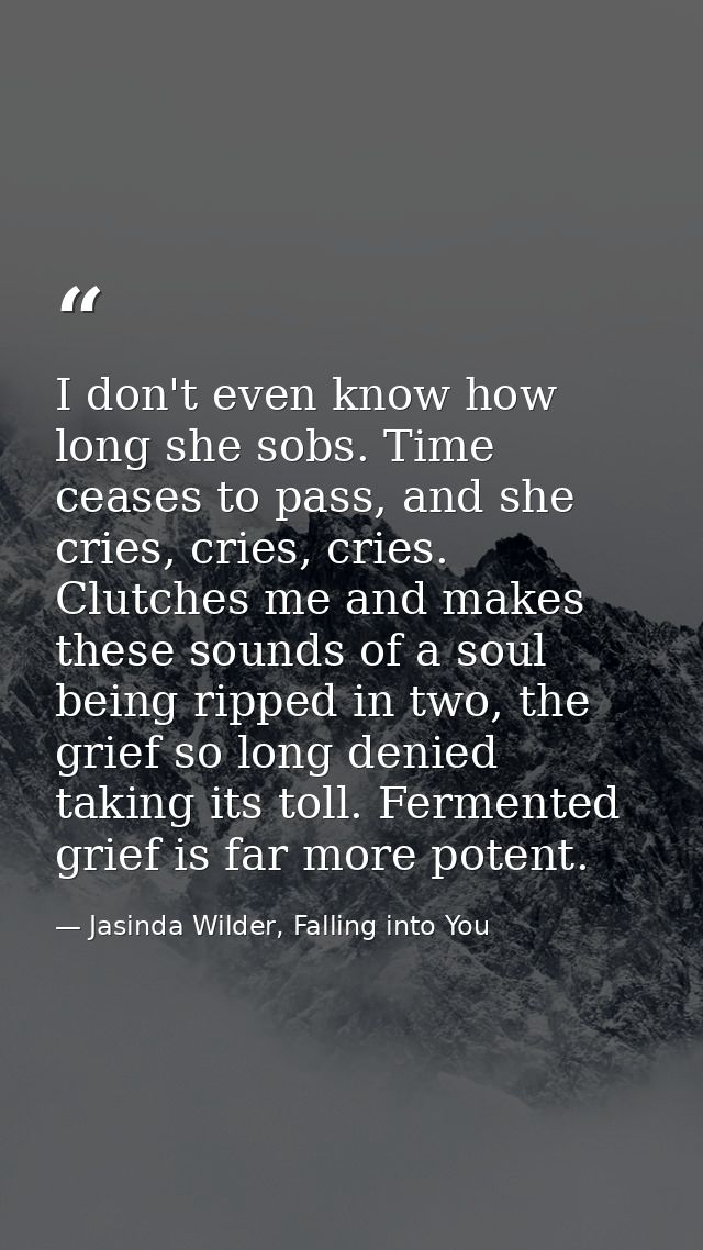 I don't even know how long she sobs. Time ceases to pass, and she cries, cries, cries. Clutches me and makes these sound — Jasinda Wilder, Falling into You