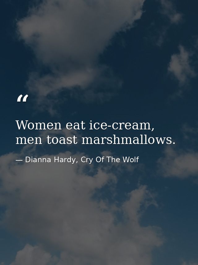 Women eat ice-cream, men toast marshmallows. — Dianna Hardy, Cry Of The Wolf