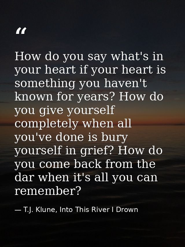How do you say what's in your heart if your heart is something you haven't known for years? How do you give yourself com — T.J. Klune, Into This River I Drown