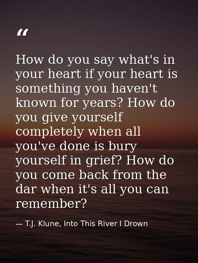 How do you say what's in your heart if your heart is something you haven't known for years? How do you give yourself com — T.J. Klune, Into This River I Drown