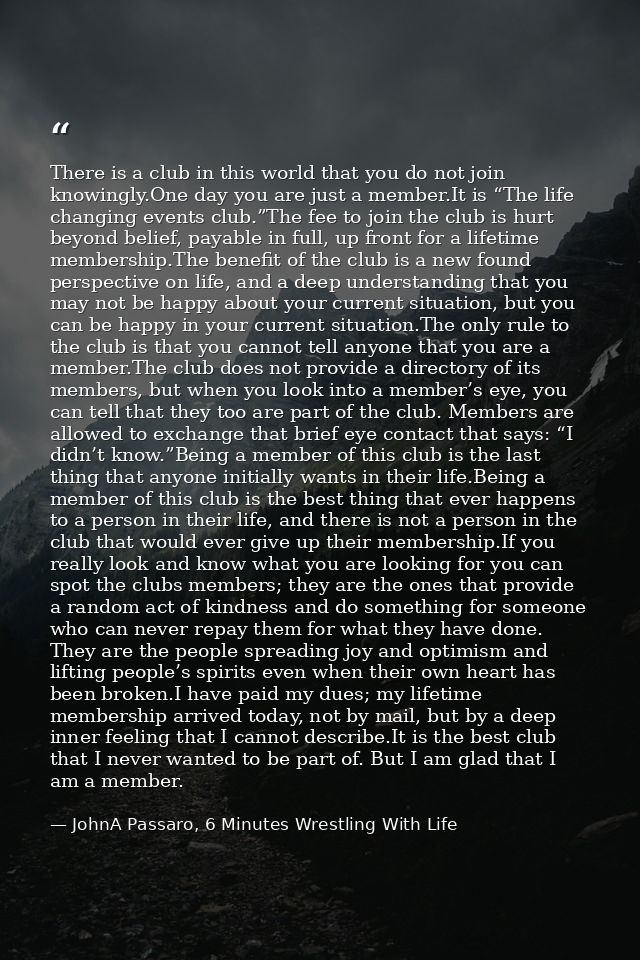 There is a club in this world that you do not join knowingly.One day you are just a member.It is “The life changing even — JohnA Passaro, 6 Minutes Wrestling With Life