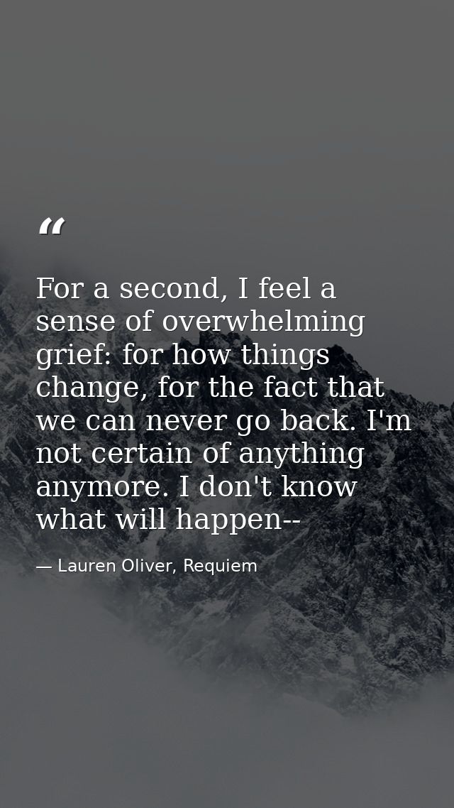 For a second, I feel a sense of overwhelming grief: for how things change, for the fact that we can never go back. I'm n — Lauren Oliver, Requiem
